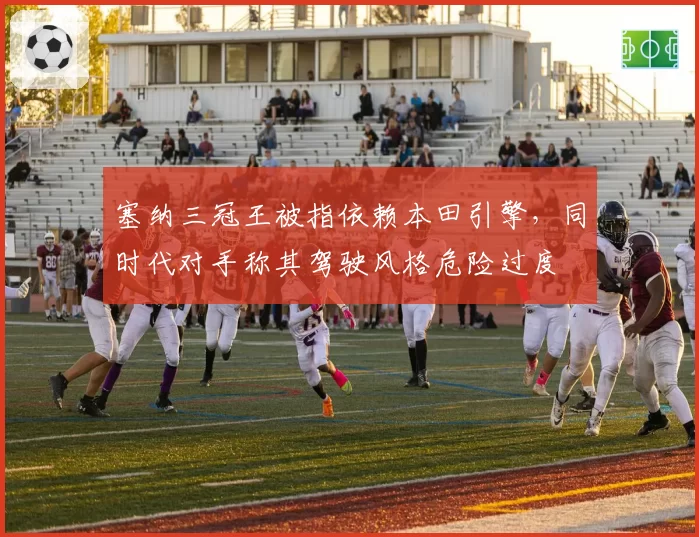 塞纳三冠王被指依赖本田引擎，同时代对手称其驾驶风格危险过度
