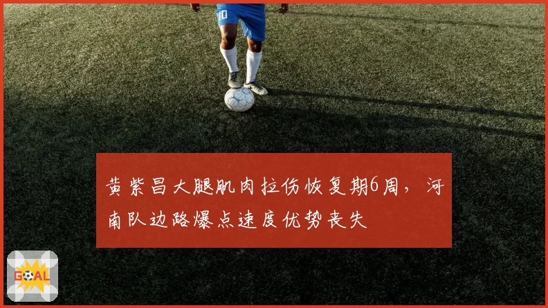 黄紫昌大腿肌肉拉伤恢复期6周，河南队边路爆点速度优势丧失