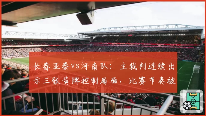 长春亚泰vs河南队：主裁判连续出示三张黄牌控制局面，比赛节奏被彻底打乱