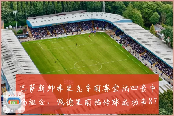 巴萨新帅弗里克季前赛尝试四套中场组合，佩德里前插传球成功率87%创生涯新高