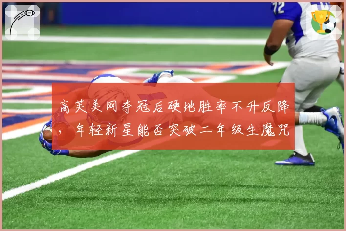 高芙美网夺冠后硬地胜率不升反降，年轻新星能否突破二年级生魔咒？