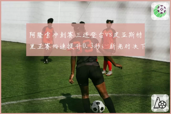阿隆索冲刺赛三连登台vs皮亚斯特里正赛均速提升0.3秒，新老对决下半程走势预测